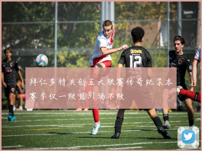 拜仁多特共创五大联赛传奇纪录本赛季仅一败且31场不败