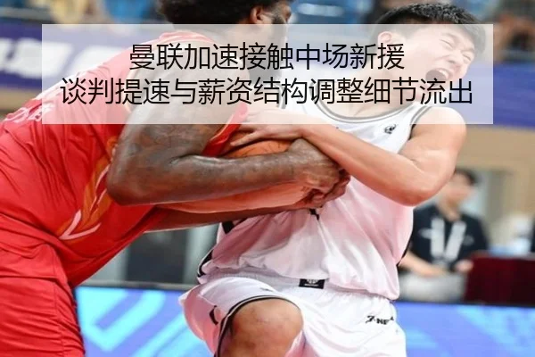 曼联加速接触中场新援 谈判提速与薪资结构调整细节流出