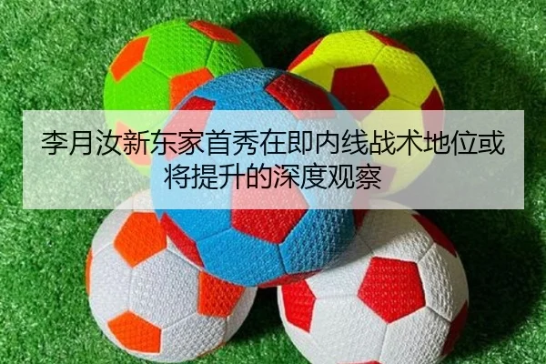 李月汝新东家首秀在即内线战术地位或将提升的深度观察